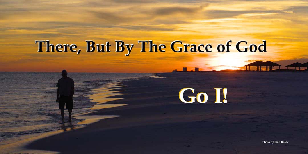 There, But By The Grace Of God, Go I…… – Living Truth